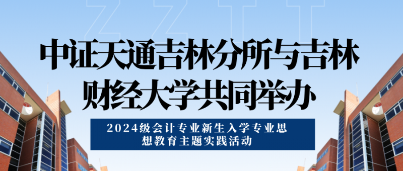 中证天通吉林分所与吉林财经大学共同举办2024级会计专业新生入学专业思想教育主题实践活动