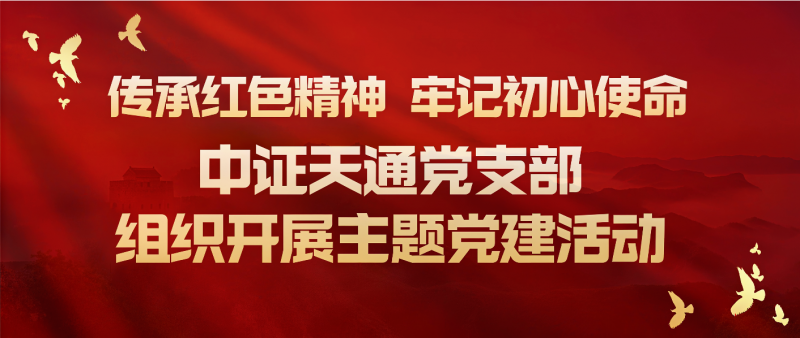 传承红色精神  牢记初心使命——中证天通党支部组织开展主题党建活动
